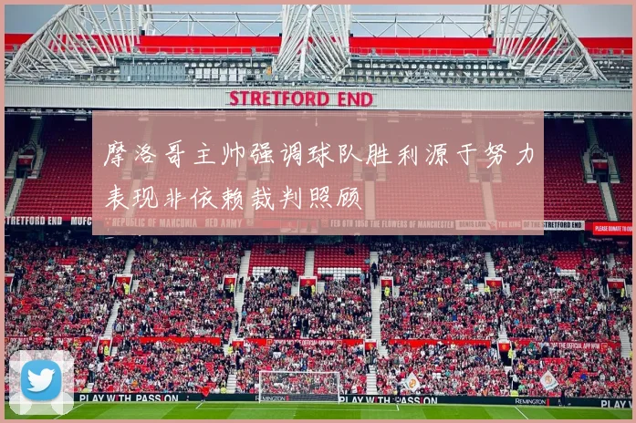 摩洛哥主帅强调球队胜利源于努力表现非依赖裁判照顾