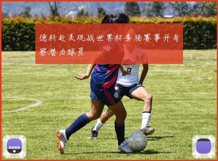 德科赴美观战世界杯多场赛事并考察潜力球员