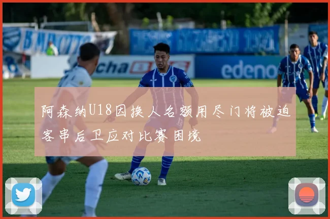 阿森纳U18因换人名额用尽门将被迫客串后卫应对比赛困境