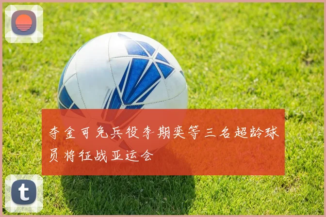 夺金可免兵役李期奕等三名超龄球员将征战亚运会