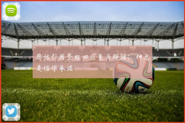 恩佐引用圣经回应皇马辟谣：神总是信守承诺