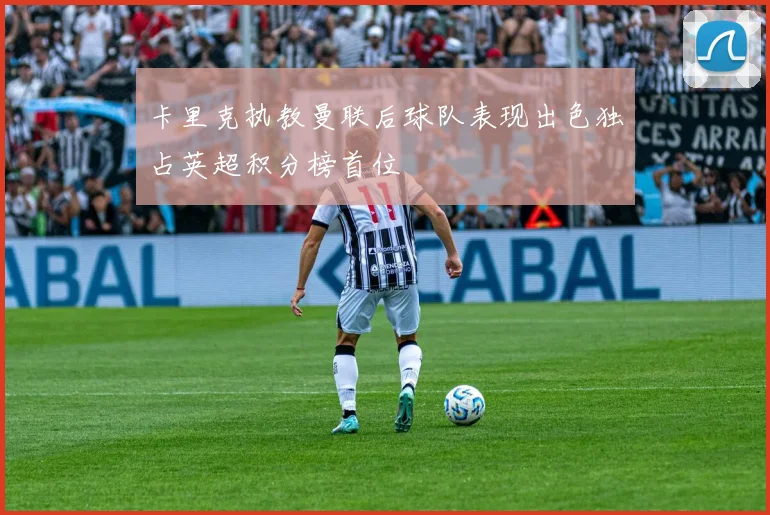 卡里克执教曼联后球队表现出色独占英超积分榜首位